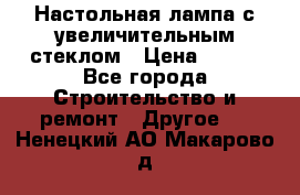 Настольная лампа с увеличительным стеклом › Цена ­ 700 - Все города Строительство и ремонт » Другое   . Ненецкий АО,Макарово д.